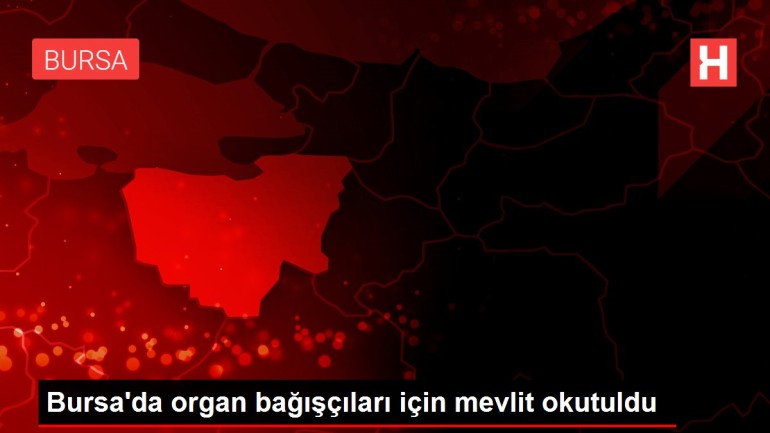 Bursa’da organ bağışçıları için mevlit okutuldu