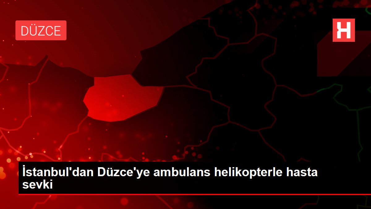 İstanbul’dan Düzce’ye ambulans helikopterle hasta sevki